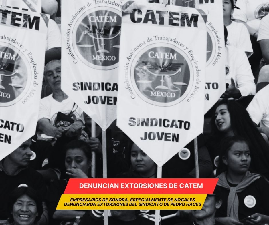 Empresarios denuncian extorsiones de la CATEM en Sonora