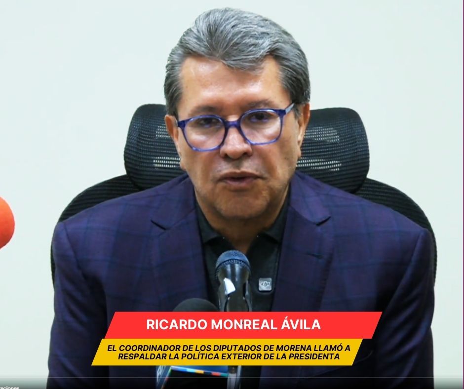 Monreal llama a respaldar la política exterior de la presidenta