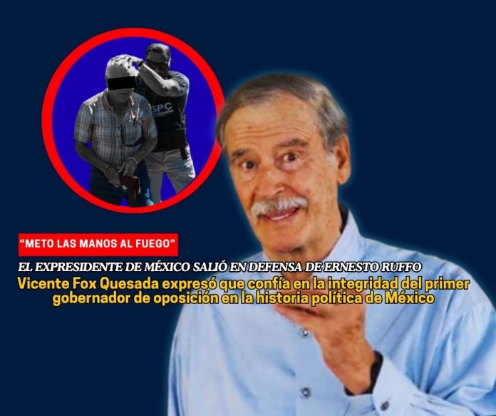Vicente Fox dice que “mete las manos al fuego” por Ernesto Ruffo